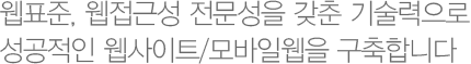 웹표준, 웹접근성 전문성을 갖춘 기술력으로 성공적인 웹사이트/모바일웹을 구축합니다.