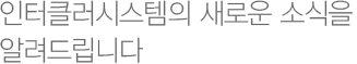 인터클러시스템의 새로운 소식을 알려드립니다
